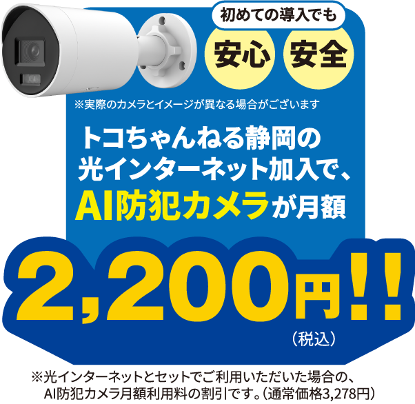 初めての導入でも安心安全 トコちゃんねる静岡の
光インターネット加入で、AI防犯カメラが月額2,200円!!（税込）