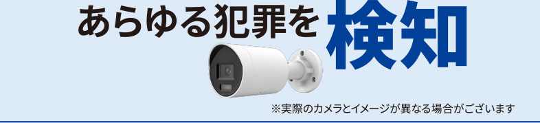 あらゆる犯罪を検知※実際のカメラとイメージが異なる場合がございます