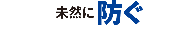 未然に防ぐ