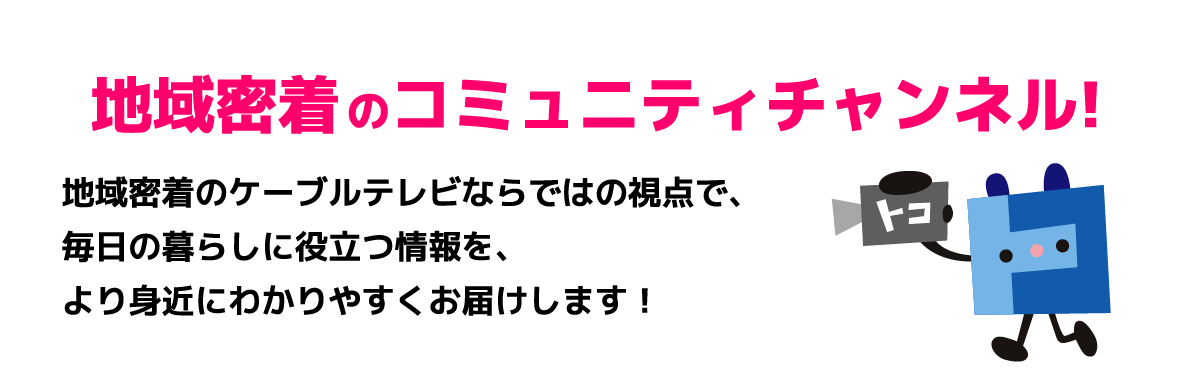 地域密着のコミュニティチャンネル!