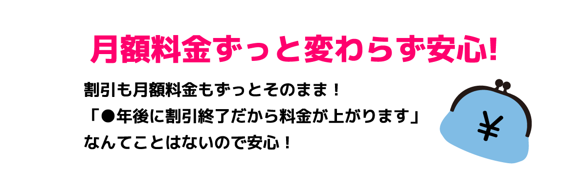 月額料金ずっと変わらず安心!